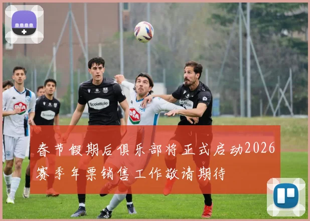 春节假期后俱乐部将正式启动2026赛季年票销售工作敬请期待