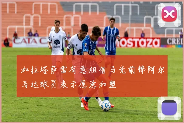 加拉塔萨雷有意租借马竞前锋阿尔马达球员表示愿意加盟