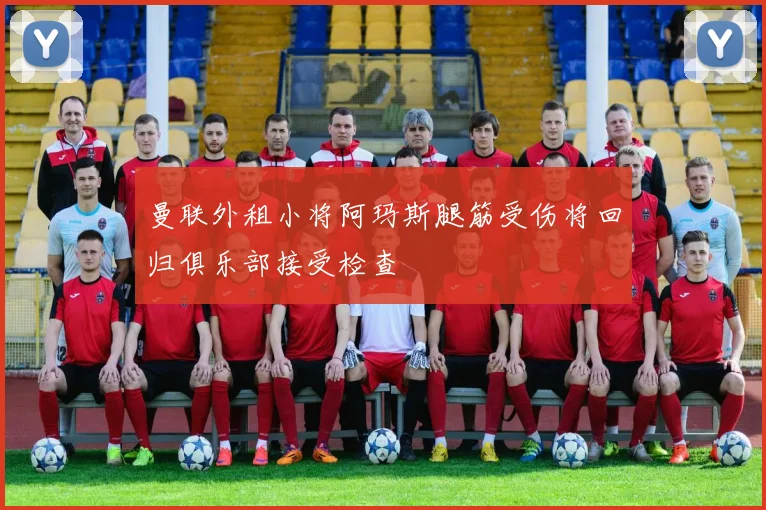 曼联外租小将阿玛斯腿筋受伤将回归俱乐部接受检查