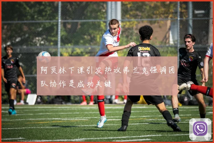 阿莫林下课引发热议弗兰克强调团队协作是成功关键