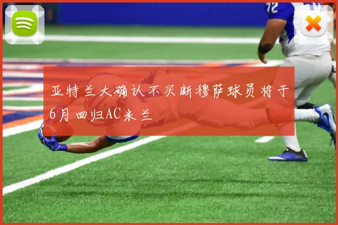 亚特兰大确认不买断穆萨球员将于6月回归AC米兰