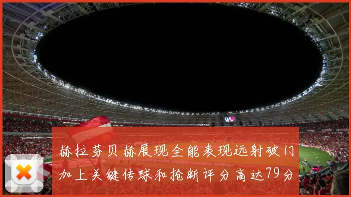 赫拉芬贝赫展现全能表现远射破门加上关键传球和抢断评分高达79分