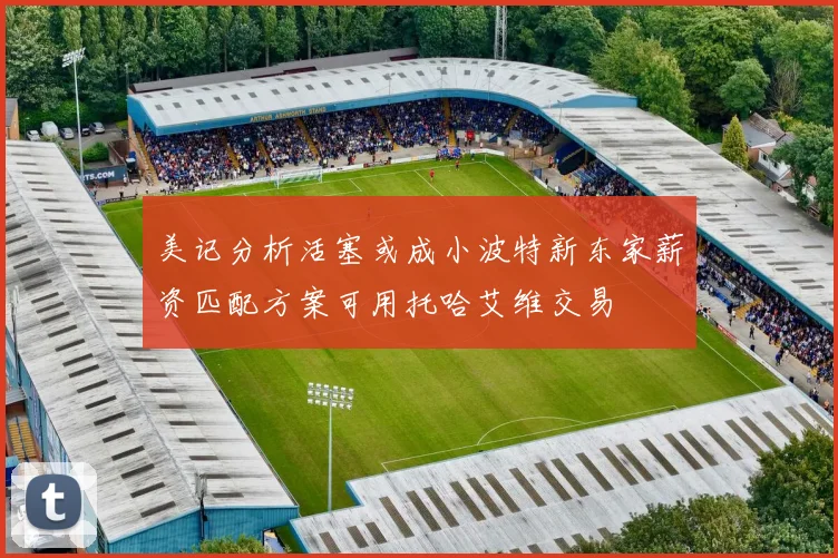 美记分析活塞或成小波特新东家薪资匹配方案可用托哈艾维交易